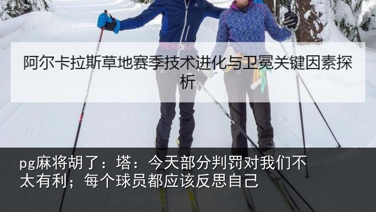 pg麻将胡了：塔：今天部分判罚对我们不太有利；每个球员都应该反思自己