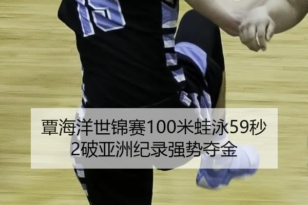 覃海洋世锦赛100米蛙泳59秒2破亚洲纪录强势夺金