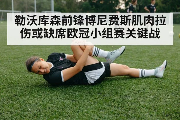 勒沃库森前锋博尼费斯肌肉拉伤或缺席欧冠小组赛关键战